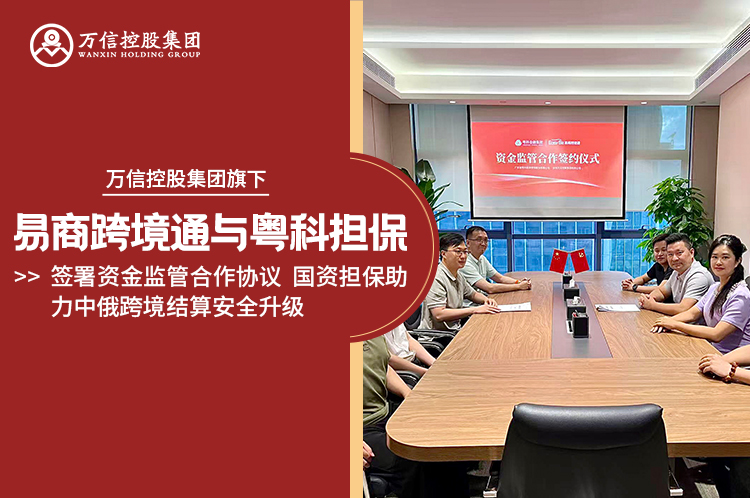 万信集团旗下易商跨境通与粤科担保签署资金监管合作协议 国资担保助力中俄跨境结算安全升级